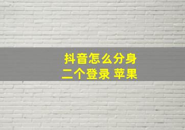 抖音怎么分身二个登录 苹果